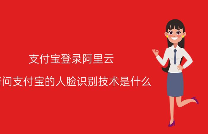 支付宝登录阿里云 请问支付宝的人脸识别技术是什么？